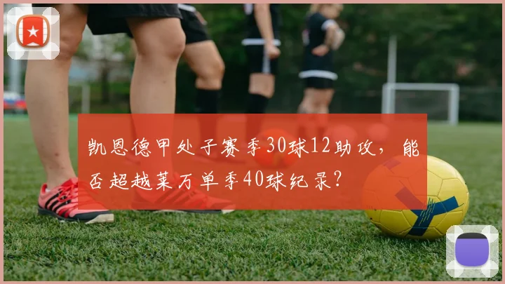 凯恩德甲处子赛季30球12助攻，能否超越莱万单季40球纪录？