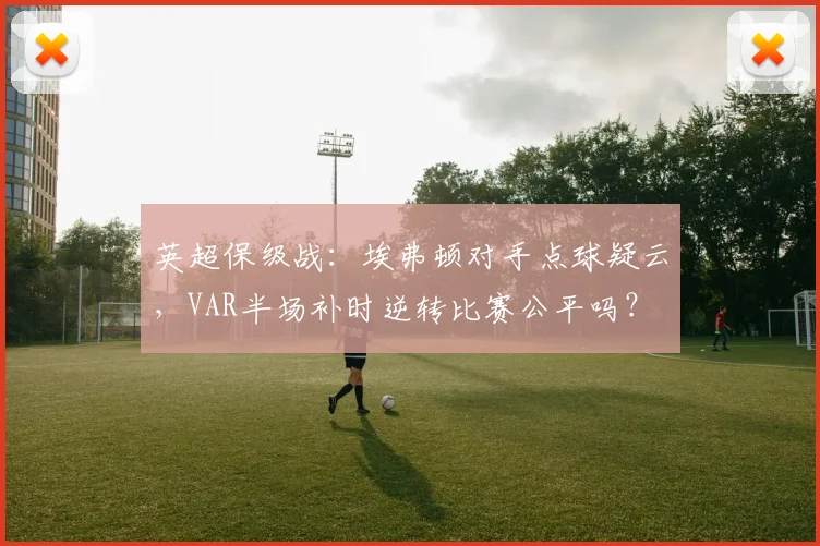 英超保级战：埃弗顿对手点球疑云，VAR半场补时逆转比赛公平吗？